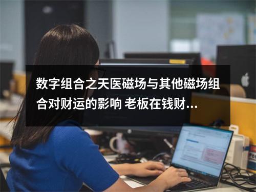 数字组合之天医磁场与其他磁场组合对财运的影响 老板在钱财方面的素养