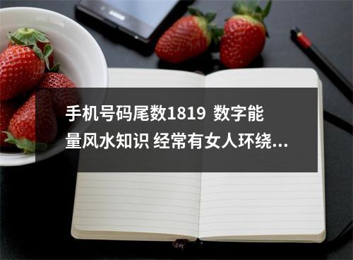 手机号码尾数1819  数字能量风水知识 经常有女人环绕的手机号码是什